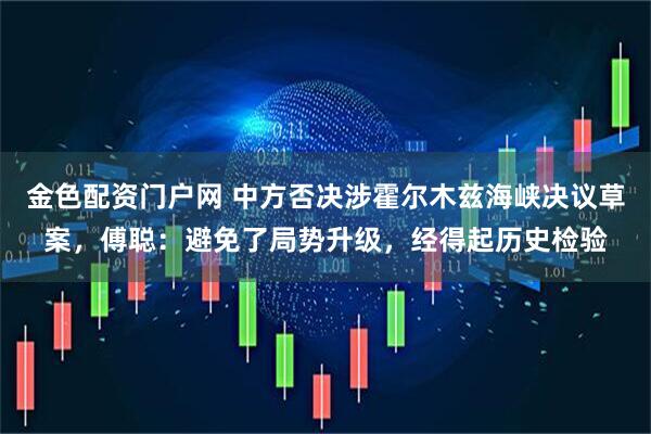 金色配资门户网 中方否决涉霍尔木兹海峡决议草案，傅聪：避免了局势升级，经得起历史检验