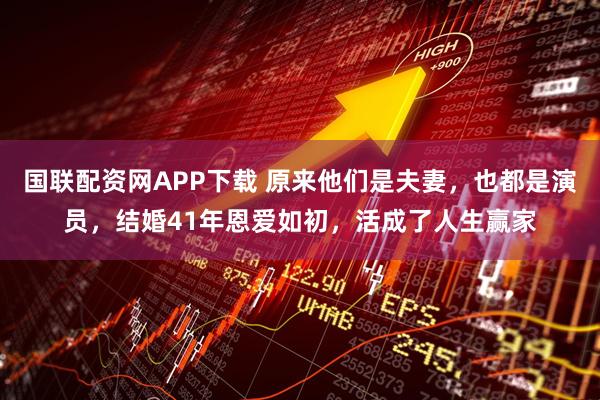 国联配资网APP下载 原来他们是夫妻，也都是演员，结婚41年恩爱如初，活成了人生赢家