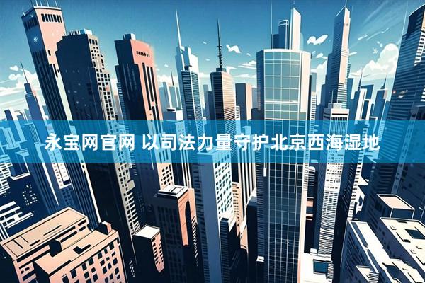永宝网官网 以司法力量守护北京西海湿地