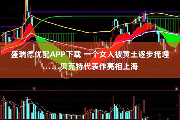 盛瑞德优配APP下载 一个女人被黄土逐步掩埋……贝克特代表作亮相上海